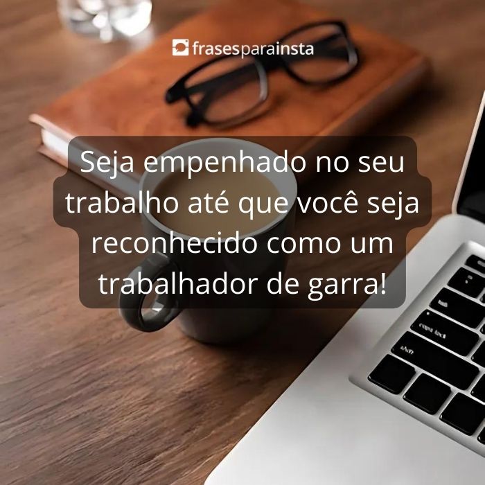 Frases sobre Trabalho +50 Mensagens Para te Incentivar a Manter o Foco